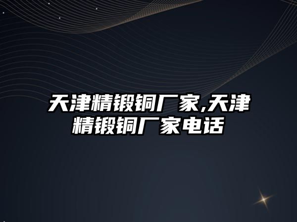 天津精鍛銅廠家,天津精鍛銅廠家電話