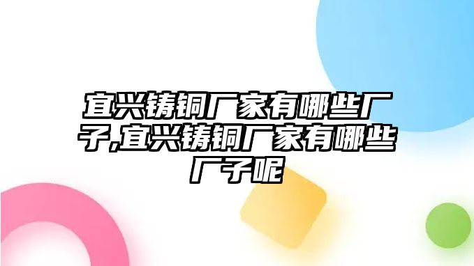 宜興鑄銅廠家有哪些廠子,宜興鑄銅廠家有哪些廠子呢