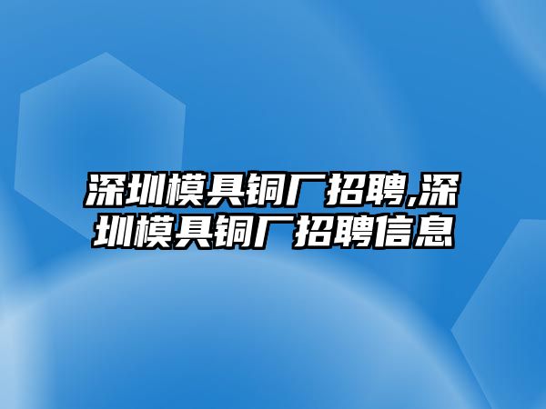 深圳模具銅廠招聘,深圳模具銅廠招聘信息