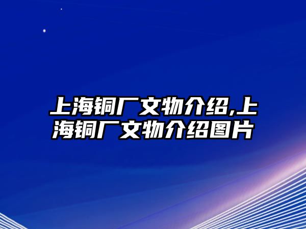 上海銅廠文物介紹,上海銅廠文物介紹圖片