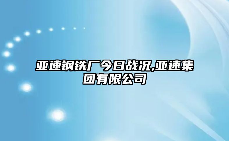 亞速鋼鐵廠今日戰(zhàn)況,亞速集團(tuán)有限公司