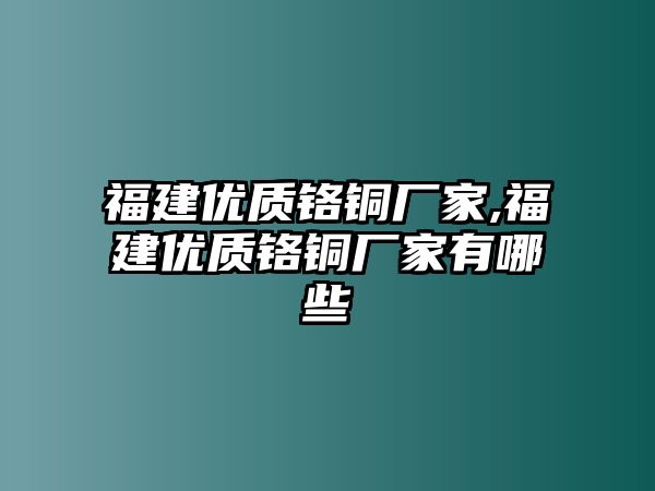 福建優(yōu)質(zhì)鉻銅廠家,福建優(yōu)質(zhì)鉻銅廠家有哪些