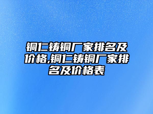 銅仁鑄銅廠家排名及價格,銅仁鑄銅廠家排名及價格表