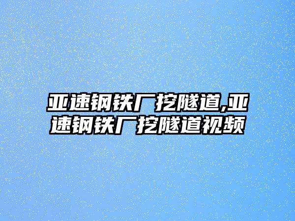 亞速鋼鐵廠挖隧道,亞速鋼鐵廠挖隧道視頻