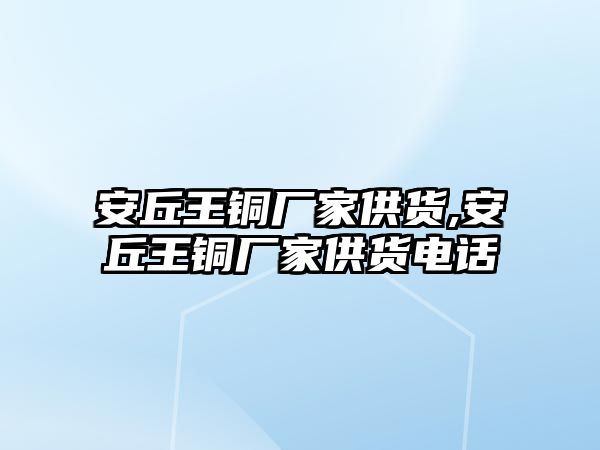 安丘王銅廠家供貨,安丘王銅廠家供貨電話