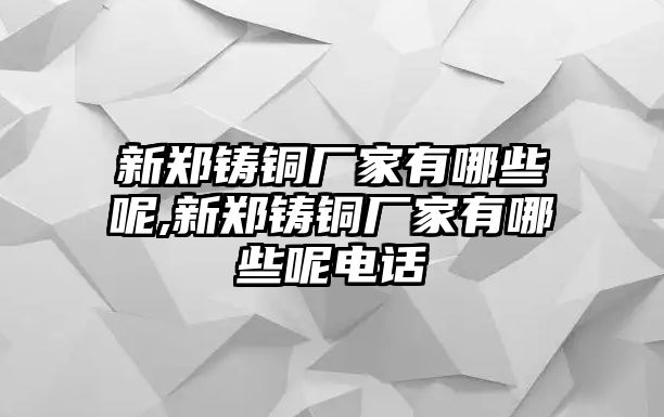 新鄭鑄銅廠家有哪些呢,新鄭鑄銅廠家有哪些呢電話