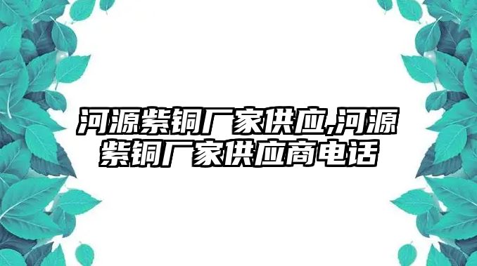 河源紫銅廠家供應(yīng),河源紫銅廠家供應(yīng)商電話