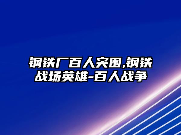 鋼鐵廠百人突圍,鋼鐵戰(zhàn)場英雄-百人戰(zhàn)爭