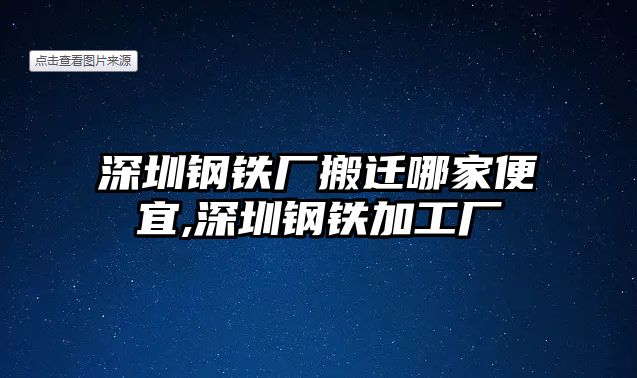 深圳鋼鐵廠搬遷哪家便宜,深圳鋼鐵加工廠