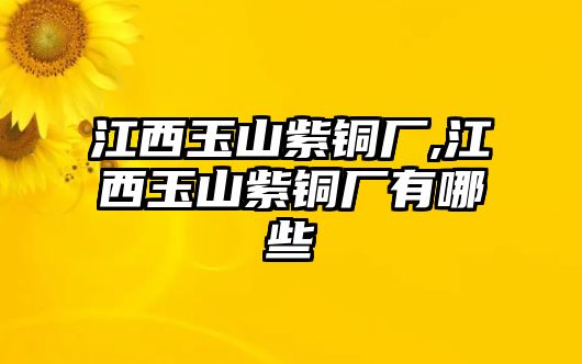 江西玉山紫銅廠,江西玉山紫銅廠有哪些