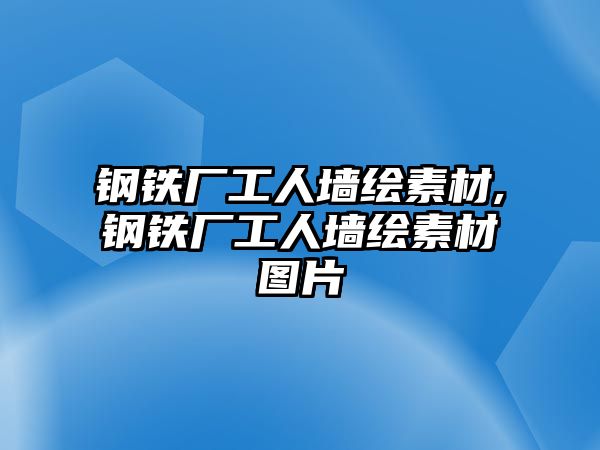 鋼鐵廠工人墻繪素材,鋼鐵廠工人墻繪素材圖片