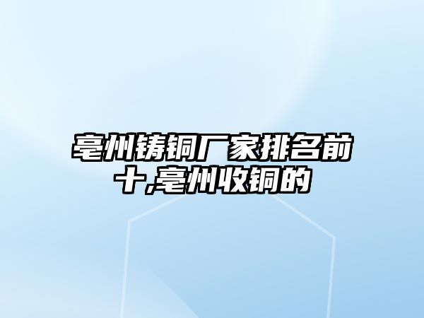 亳州鑄銅廠家排名前十,亳州收銅的