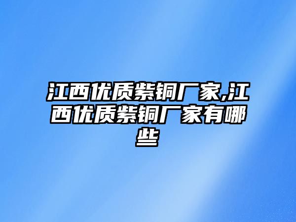 江西優(yōu)質(zhì)紫銅廠家,江西優(yōu)質(zhì)紫銅廠家有哪些