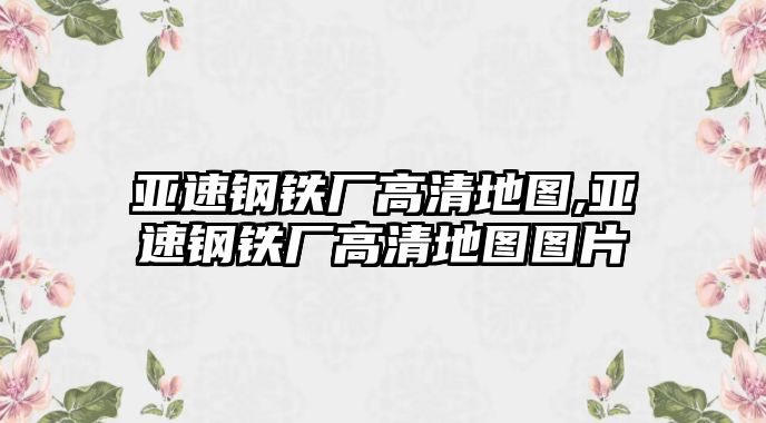 亞速鋼鐵廠高清地圖,亞速鋼鐵廠高清地圖圖片