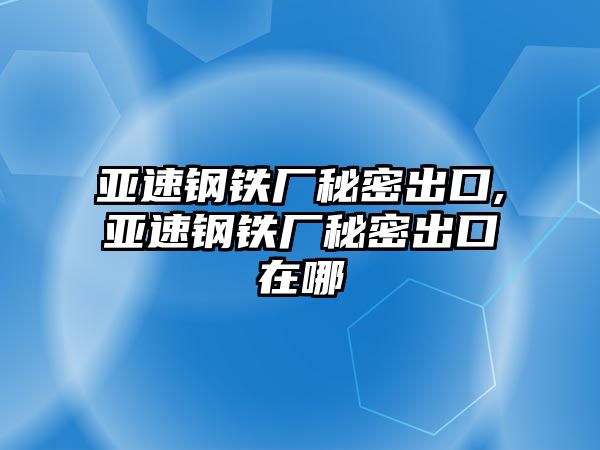 亞速鋼鐵廠秘密出口,亞速鋼鐵廠秘密出口在哪