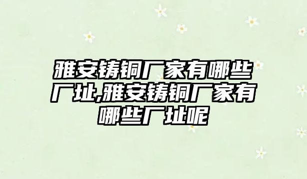 雅安鑄銅廠家有哪些廠址,雅安鑄銅廠家有哪些廠址呢