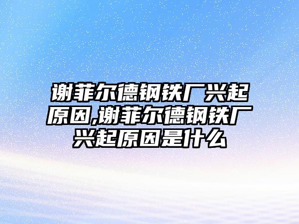 謝菲爾德鋼鐵廠興起原因,謝菲爾德鋼鐵廠興起原因是什么