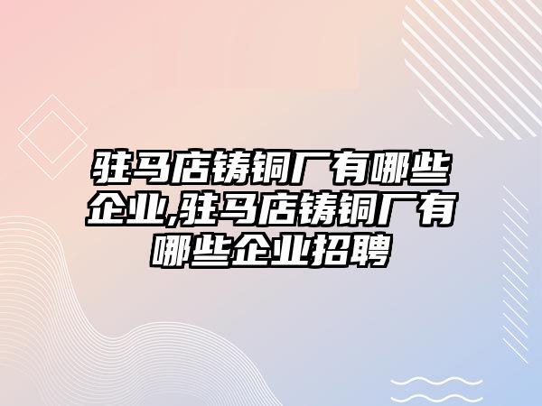 駐馬店鑄銅廠有哪些企業(yè),駐馬店鑄銅廠有哪些企業(yè)招聘