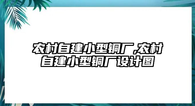 農(nóng)村自建小型銅廠,農(nóng)村自建小型銅廠設(shè)計(jì)圖