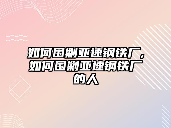 如何圍剿亞速鋼鐵廠,如何圍剿亞速鋼鐵廠的人