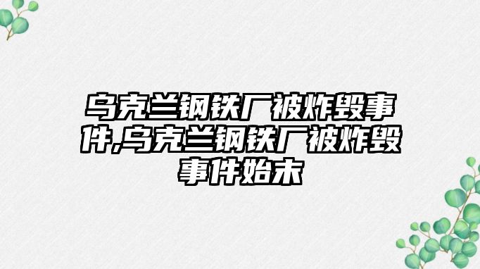 烏克蘭鋼鐵廠被炸毀事件,烏克蘭鋼鐵廠被炸毀事件始末