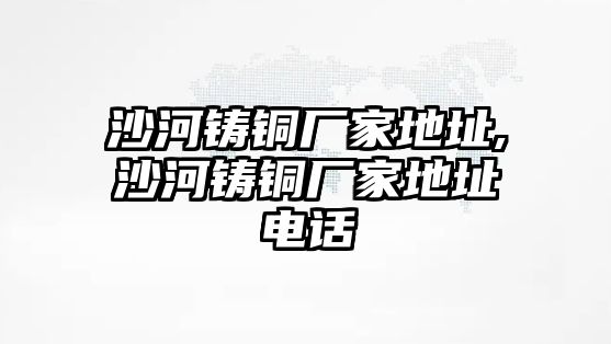 沙河鑄銅廠家地址,沙河鑄銅廠家地址電話