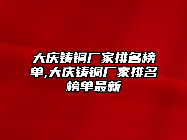 大慶鑄銅廠家排名榜單,大慶鑄銅廠家排名榜單最新