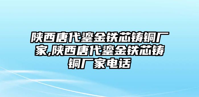 陜西唐代鎏金鐵芯鑄銅廠家,陜西唐代鎏金鐵芯鑄銅廠家電話