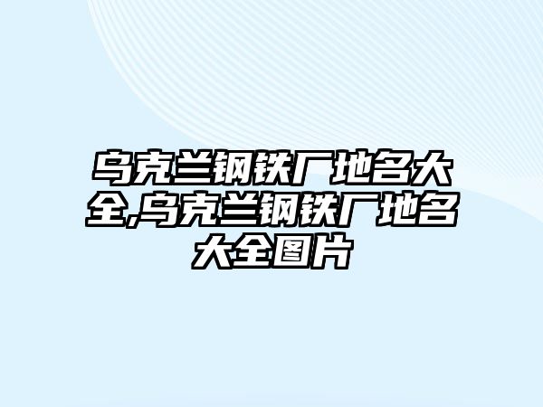 烏克蘭鋼鐵廠地名大全,烏克蘭鋼鐵廠地名大全圖片