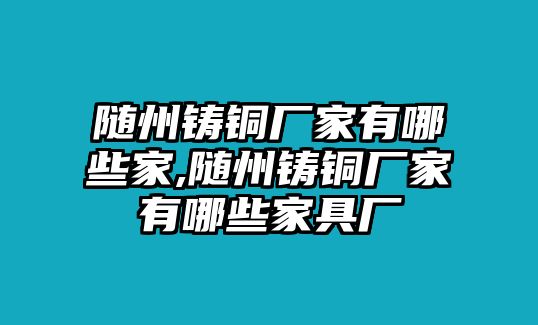 隨州鑄銅廠家有哪些家,隨州鑄銅廠家有哪些家具廠