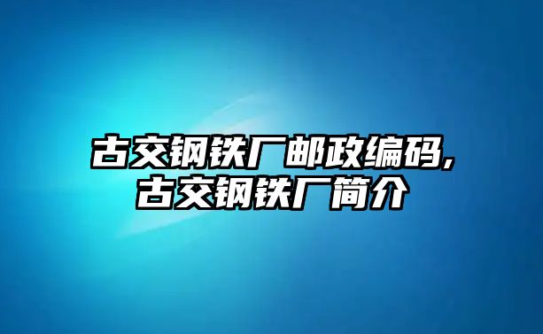 古交鋼鐵廠郵政編碼,古交鋼鐵廠簡(jiǎn)介