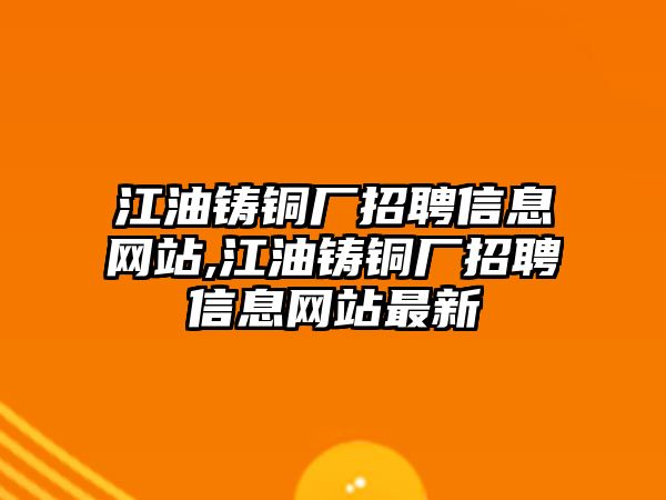 江油鑄銅廠招聘信息網站,江油鑄銅廠招聘信息網站最新