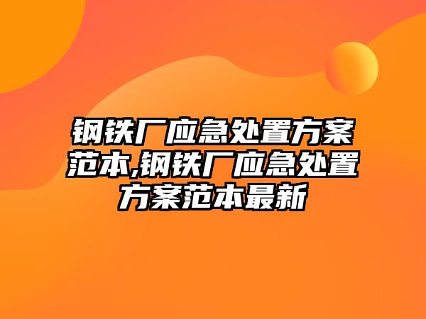 鋼鐵廠應(yīng)急處置方案范本,鋼鐵廠應(yīng)急處置方案范本最新