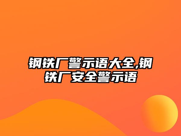 鋼鐵廠警示語大全,鋼鐵廠安全警示語