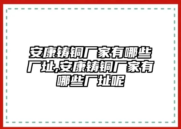 安康鑄銅廠家有哪些廠址,安康鑄銅廠家有哪些廠址呢