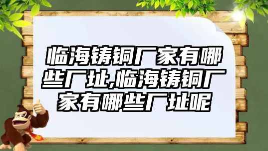 臨海鑄銅廠家有哪些廠址,臨海鑄銅廠家有哪些廠址呢