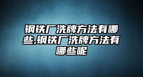 鋼鐵廠洗牌方法有哪些,鋼鐵廠洗牌方法有哪些呢