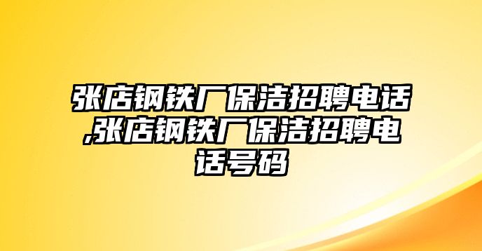 張店鋼鐵廠保潔招聘電話,張店鋼鐵廠保潔招聘電話號碼