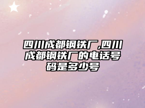 四川成都鋼鐵廠,四川成都鋼鐵廠的電話號(hào)碼是多少號(hào)