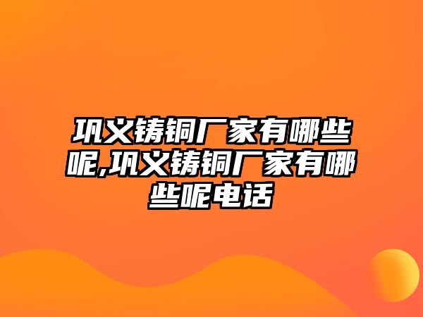 鞏義鑄銅廠家有哪些呢,鞏義鑄銅廠家有哪些呢電話