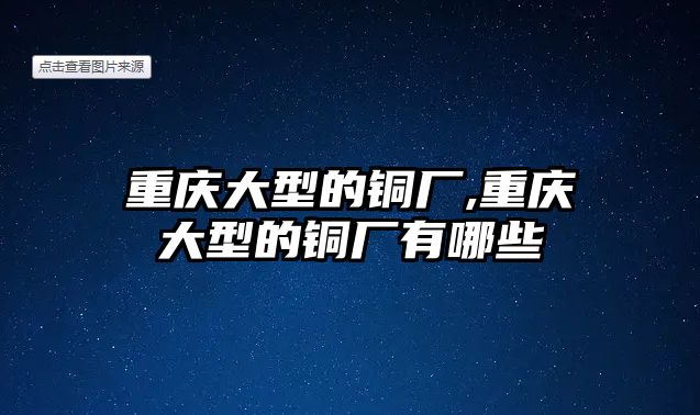 重慶大型的銅廠,重慶大型的銅廠有哪些