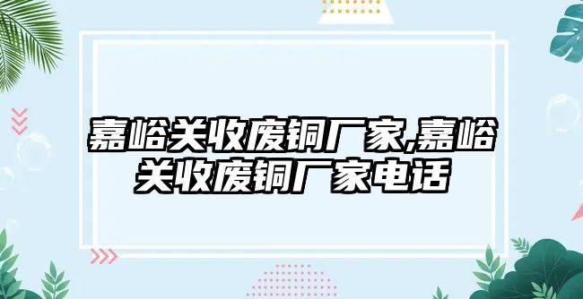 嘉峪關(guān)收廢銅廠家,嘉峪關(guān)收廢銅廠家電話