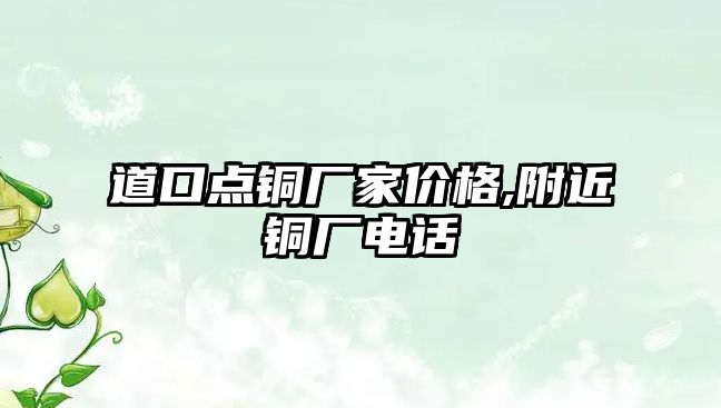 道口點銅廠家價格,附近銅廠電話