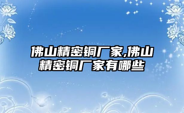 佛山精密銅廠家,佛山精密銅廠家有哪些