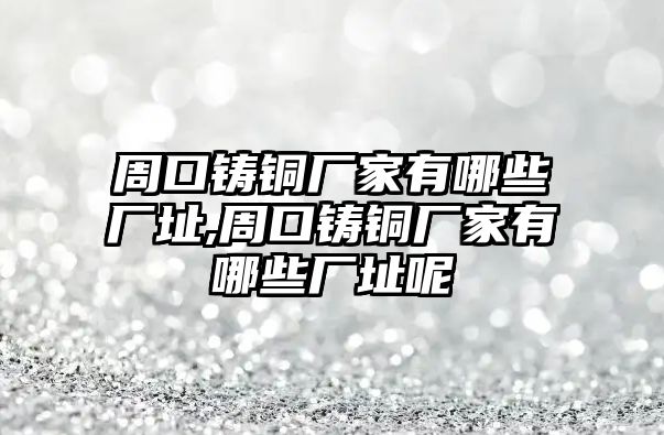 周口鑄銅廠家有哪些廠址,周口鑄銅廠家有哪些廠址呢