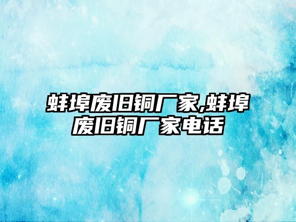 蚌埠廢舊銅廠家,蚌埠廢舊銅廠家電話