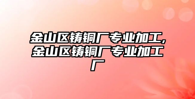 金山區(qū)鑄銅廠專業(yè)加工,金山區(qū)鑄銅廠專業(yè)加工廠