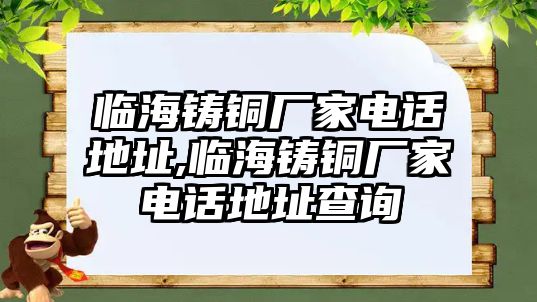 臨海鑄銅廠家電話地址,臨海鑄銅廠家電話地址查詢