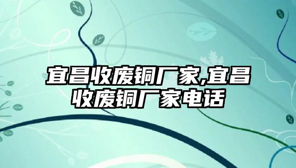 宜昌收廢銅廠家,宜昌收廢銅廠家電話