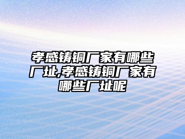 孝感鑄銅廠家有哪些廠址,孝感鑄銅廠家有哪些廠址呢